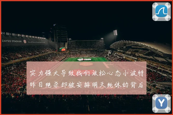 实力强大导致我们放松心态小波特昨日绝杀却被安排明天轮休的背后原因分析