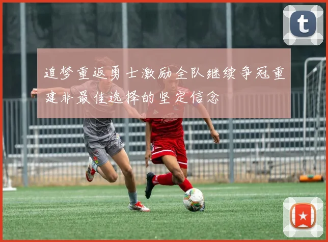 追梦重返勇士激励全队继续争冠重建非最佳选择的坚定信念
