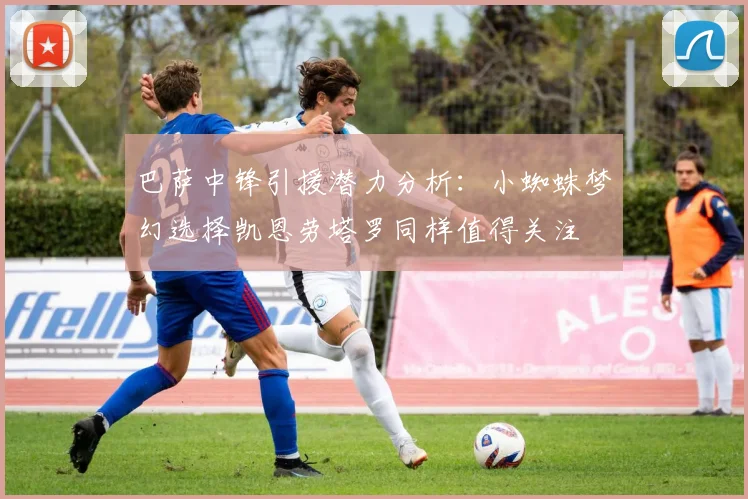 巴萨中锋引援潜力分析：小蜘蛛梦幻选择凯恩劳塔罗同样值得关注