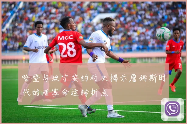 哈登与坎宁安的对决揭示詹姆斯时代的活塞命运转折点