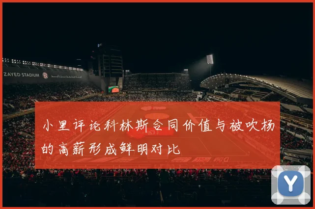 小里评论科林斯合同价值与被吹杨的高薪形成鲜明对比
