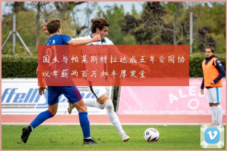 国米与帕莱斯特拉达成五年合同协议年薪两百万加丰厚奖金