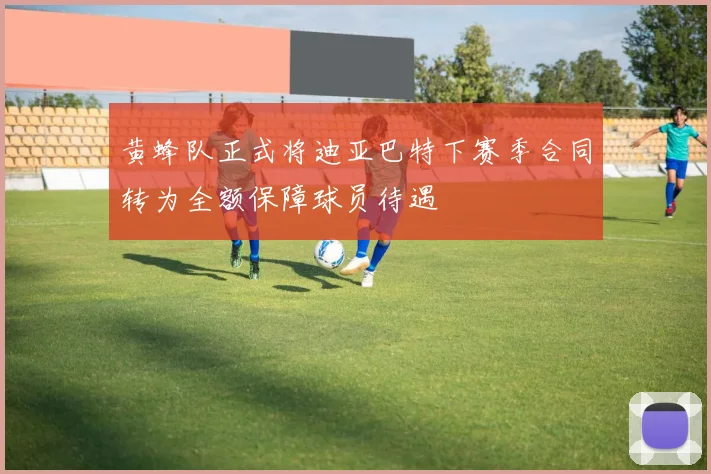 黄蜂队正式将迪亚巴特下赛季合同转为全额保障球员待遇
