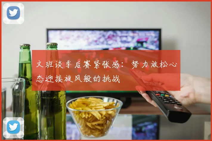 文班谈季后赛紧张感：努力放松心态迎接旋风般的挑战