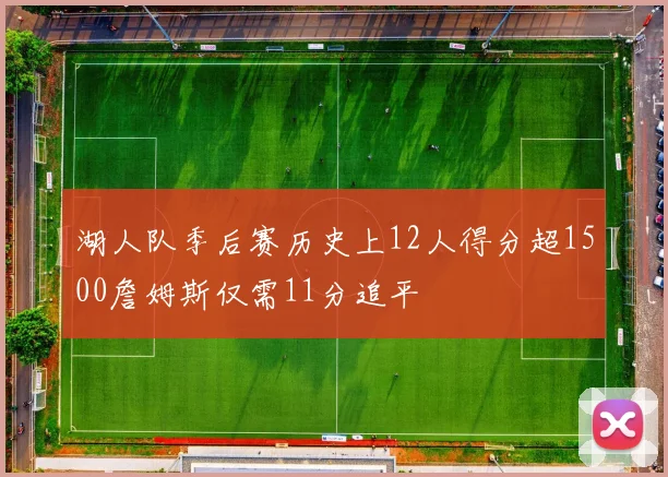 湖人队季后赛历史上12人得分超1500詹姆斯仅需11分追平